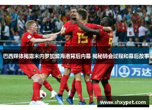 巴西媒体揭露米内罗加盟海港背后内幕 揭秘转会过程和幕后故事