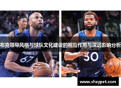 布克领导风格与球队文化建设的相互作用与深远影响分析 布克领导风格与球队文化建设的相互作用与深远影响分析