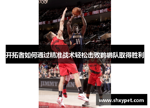 开拓者如何通过精准战术轻松击败鹈鹕队取得胜利 开拓者如何通过精准战术轻松击败鹈鹕队取得胜利