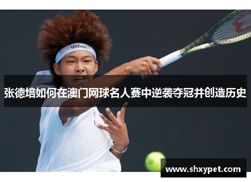 张德培如何在澳门网球名人赛中逆袭夺冠并创造历史 张德培如何在澳门网球名人赛中逆袭夺冠并创造历史